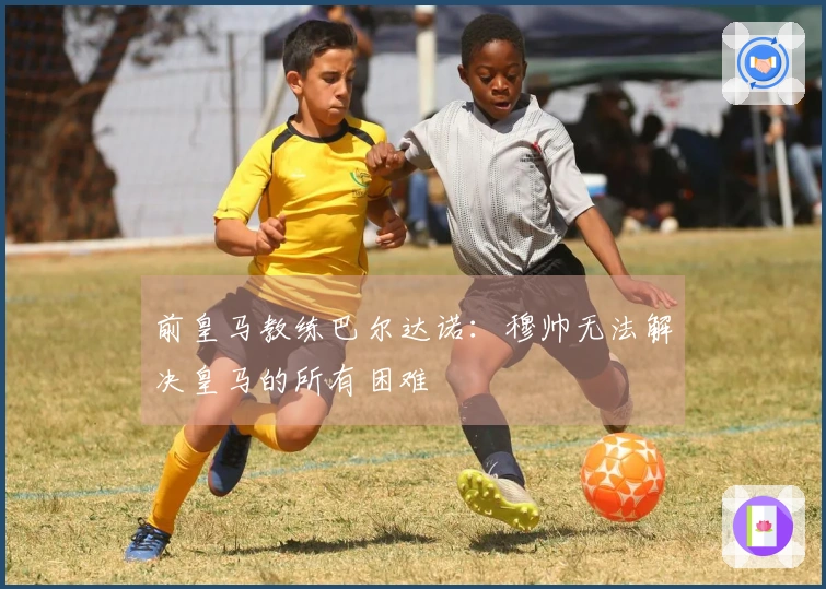 前皇马教练巴尔达诺：穆帅无法解决皇马的所有困难