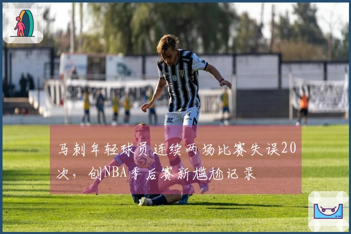 马刺年轻球员连续两场比赛失误20次，创NBA季后赛新尴尬记录