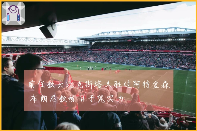 前任教头比克斯塔夫胜过阿特金森 布朗尼教练甘于凭实力