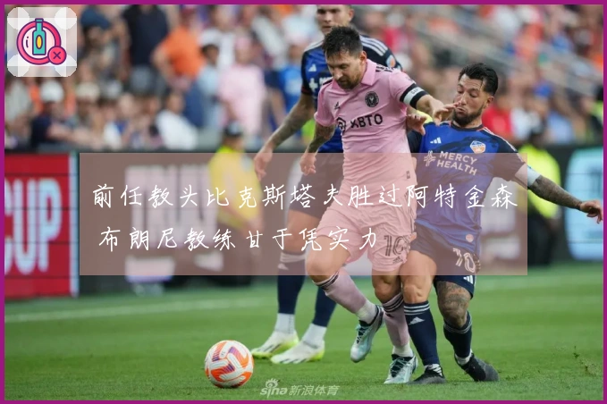 前任教头比克斯塔夫胜过阿特金森 布朗尼教练甘于凭实力